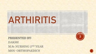 ARTHIRITIS
PRESENTED BY:
DAKSH
M.Sc NURSING 2ND YEAR
MSN- ORTHOPAEDICS
2
 