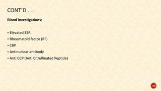 Blood investigations:
 Elevated ESR
 Rheumatoid factor (RF)
 CRP
 Antinuclear antibody
 Anti CCP (Anti Citrullinated Peptide)
28
 
