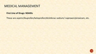 First Line of Drugs: NSAIDs
These are aspirin/ibuprofen/ketoprofen/diclofenac sodium/ naproxen/piroxicam, etc.
34
 