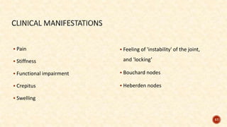  Pain
 Stiffness
 Functional impairment
 Crepitus
 Swelling
 Feeling of 'instability' of the joint,
and 'locking’
 Bouchard nodes
 Heberden nodes
57
 