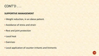 SUPPORTIVE MANAGEMENT
 Weight reduction, in an obese patient.
 Avoidance of stress and strain
 Rest and joint protection
 Local heat
 Exercises
 Local application of counter-irritants and liniments
69
 
