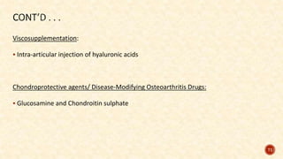 Viscosupplementation:
 Intra-articular injection of hyaluronic acids
Chondroprotective agents/ Disease-Modifying Osteoarthritis Drugs:
 Glucosamine and Chondroitin sulphate
71
 