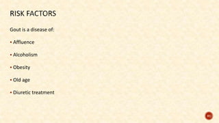 Gout is a disease of:
 Affluence
 Alcoholism
 Obesity
 Old age
 Diuretic treatment
81
 