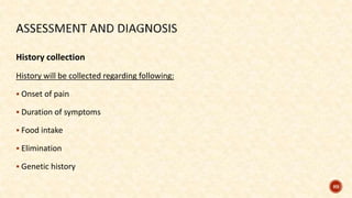 History collection
History will be collected regarding following:
 Onset of pain
 Duration of symptoms
 Food intake
 Elimination
 Genetic history
89
 