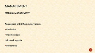 95
MEDICAL MANAGEMENT
Analgesics/ anti-inflammatory drugs:
 Colchicine
 Indomethacin
Uricosuric agents:
 Probenecid
 