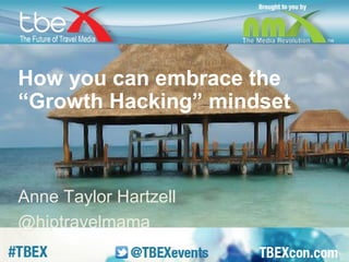 How you can embrace the 
“Growth Hacking” mindset 
Anne Taylor Hartzell 
@hiptravelmama 
 
