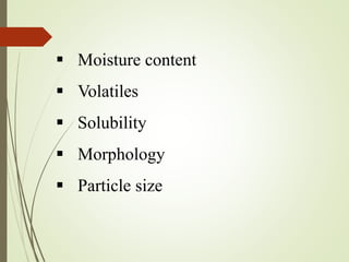  Moisture content
 Volatiles
 Solubility
 Morphology
 Particle size
 