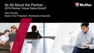 Its All About the Partner…
2010 Partner Virtual Sales Kickoff
Alex Thurber
Senior Vice President, Worldwide Channels
 