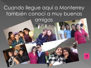 Cuando llegue aquí a Monterrey
 también conocí a muy buenas
           amigas.
 
