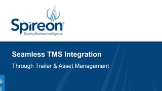 Seamless TMS Integration 
Through Trailer & Asset Management 
©2014 Spireon, Inc. All Rights Reserved. 1 Do Not Duplicate. 
 