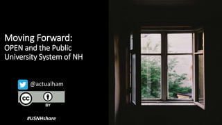 Moving Forward:
OPEN and the Public
University System of NH
@actualham
#USNHshare
 