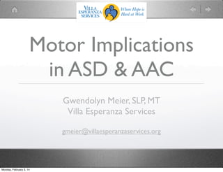 Motor Implications
in ASD & AAC
Gwendolyn Meier, SLP, MT
Villa Esperanza Services
gmeier@villaesperanzaservices.org

Monday, February 3, 14

 