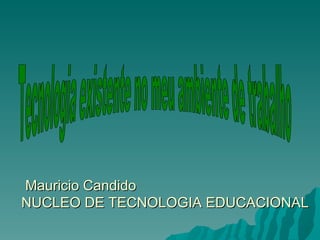 Mauricio Candido NUCLEO DE TECNOLOGIA EDUCACIONAL Tecnologia existente no meu ambiente de trabalho 