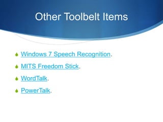 Other Toolbelt Items
S Windows 7 Speech Recognition.
S MITS Freedom Stick.
S WordTalk.
S PowerTalk.
 