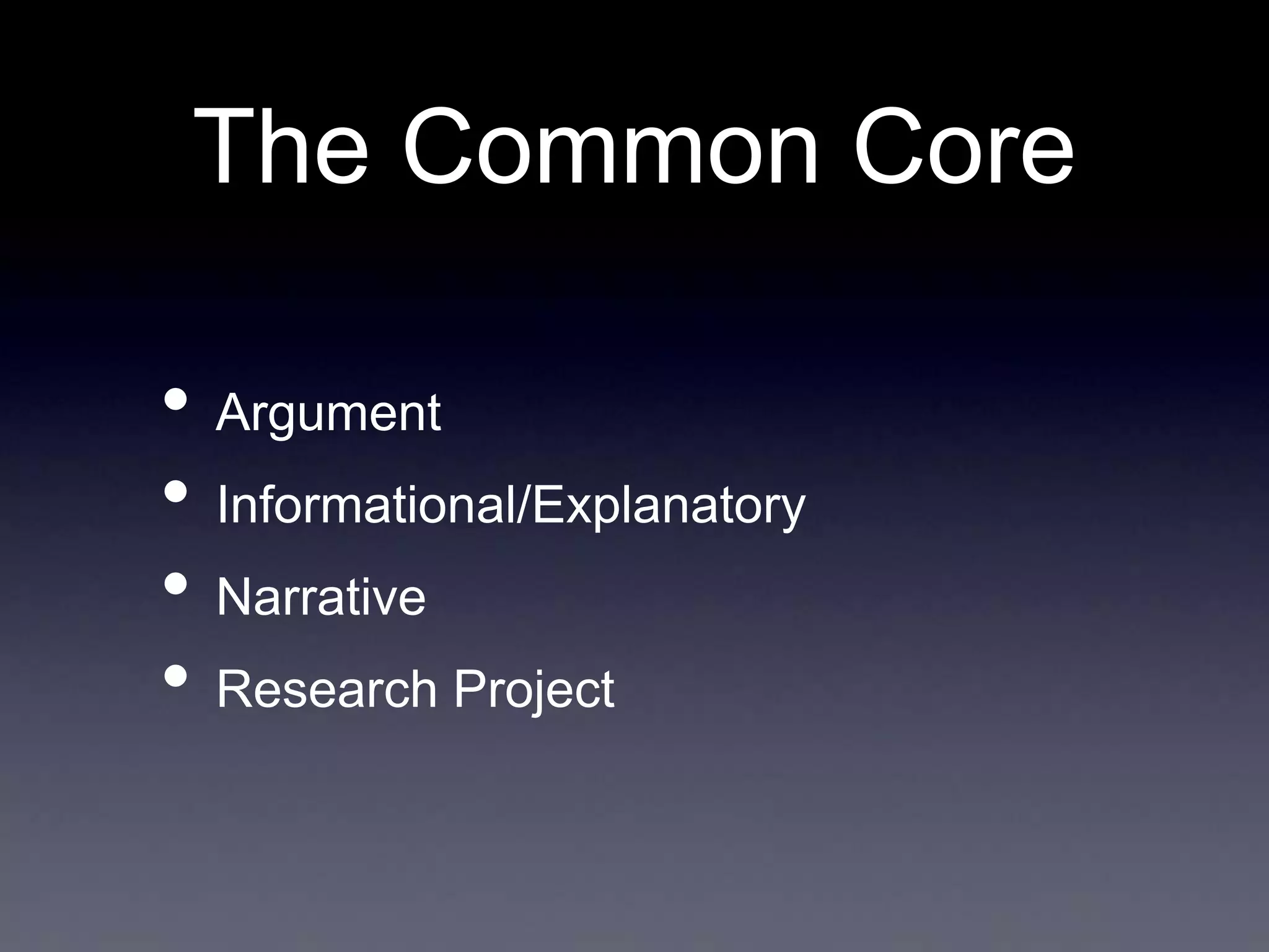 The Common Core
• Argument
• Informational/Explanatory
• Narrative
• Research Project

 