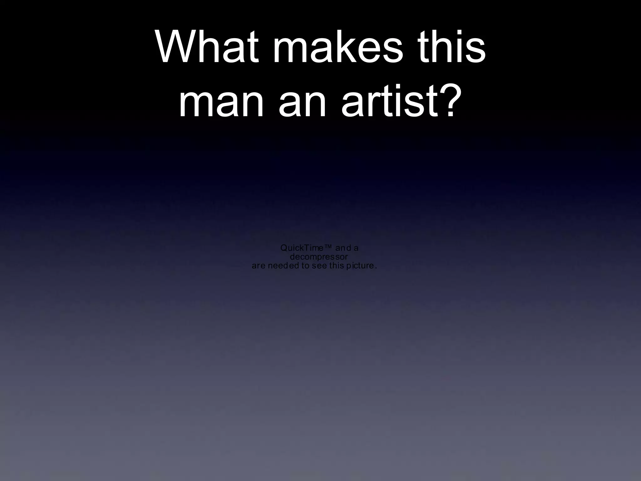 What makes this
man an artist?

QuickTime™ an d a
decompressor
are need ed to see this p icture .

 