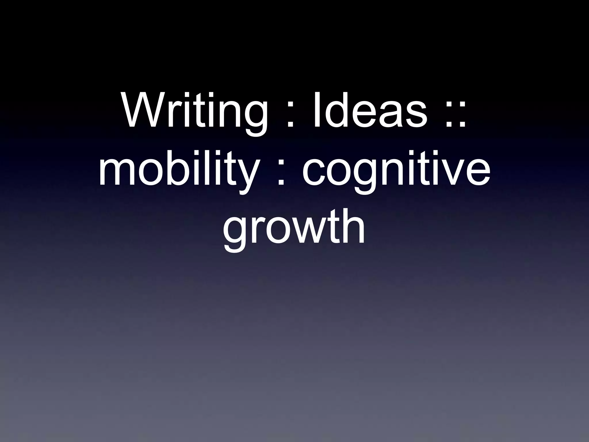 Writing : Ideas ::
mobility : cognitive
growth

 