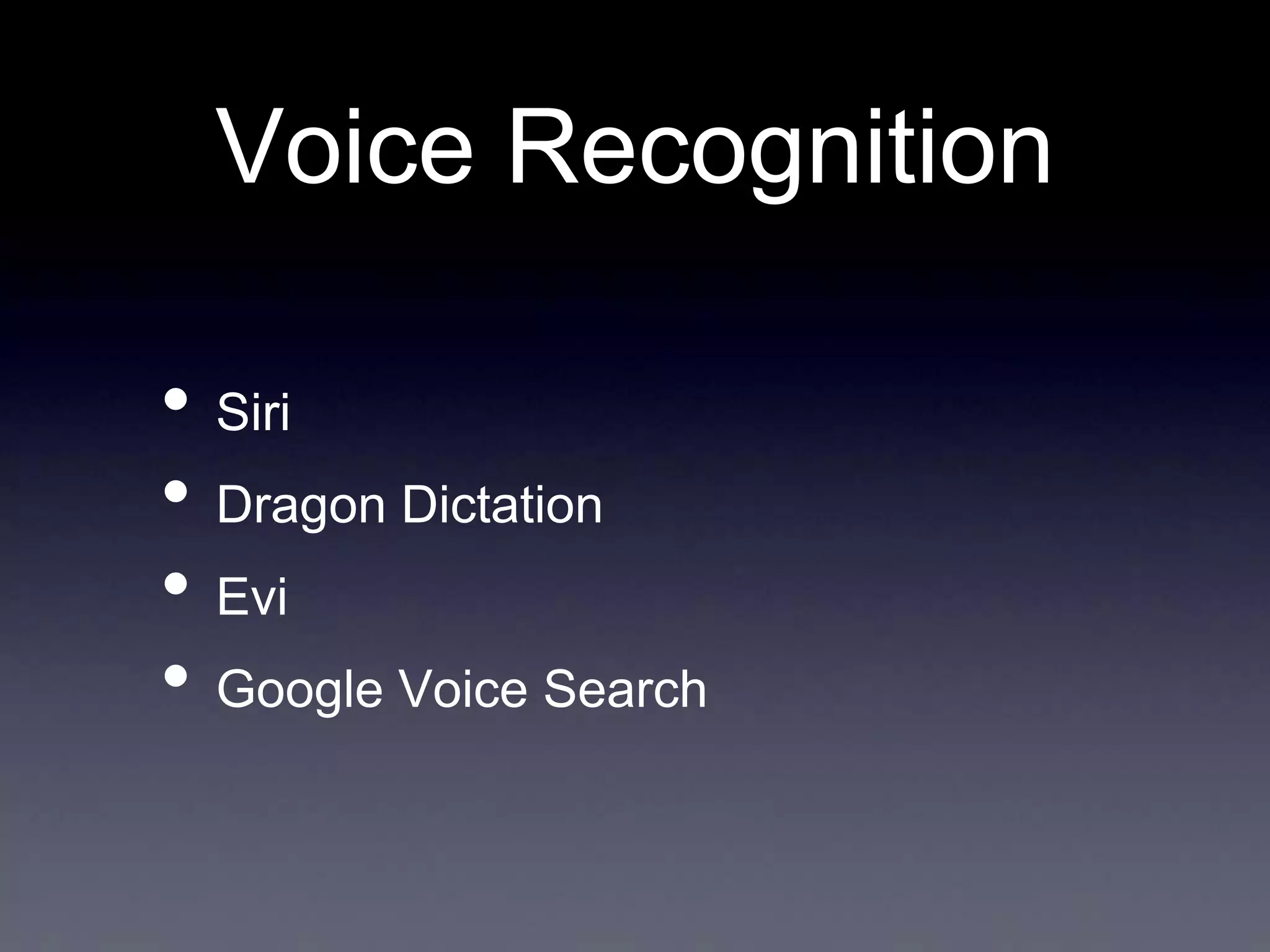 Voice Recognition
• Siri
• Dragon Dictation
• Evi
• Google Voice Search

 