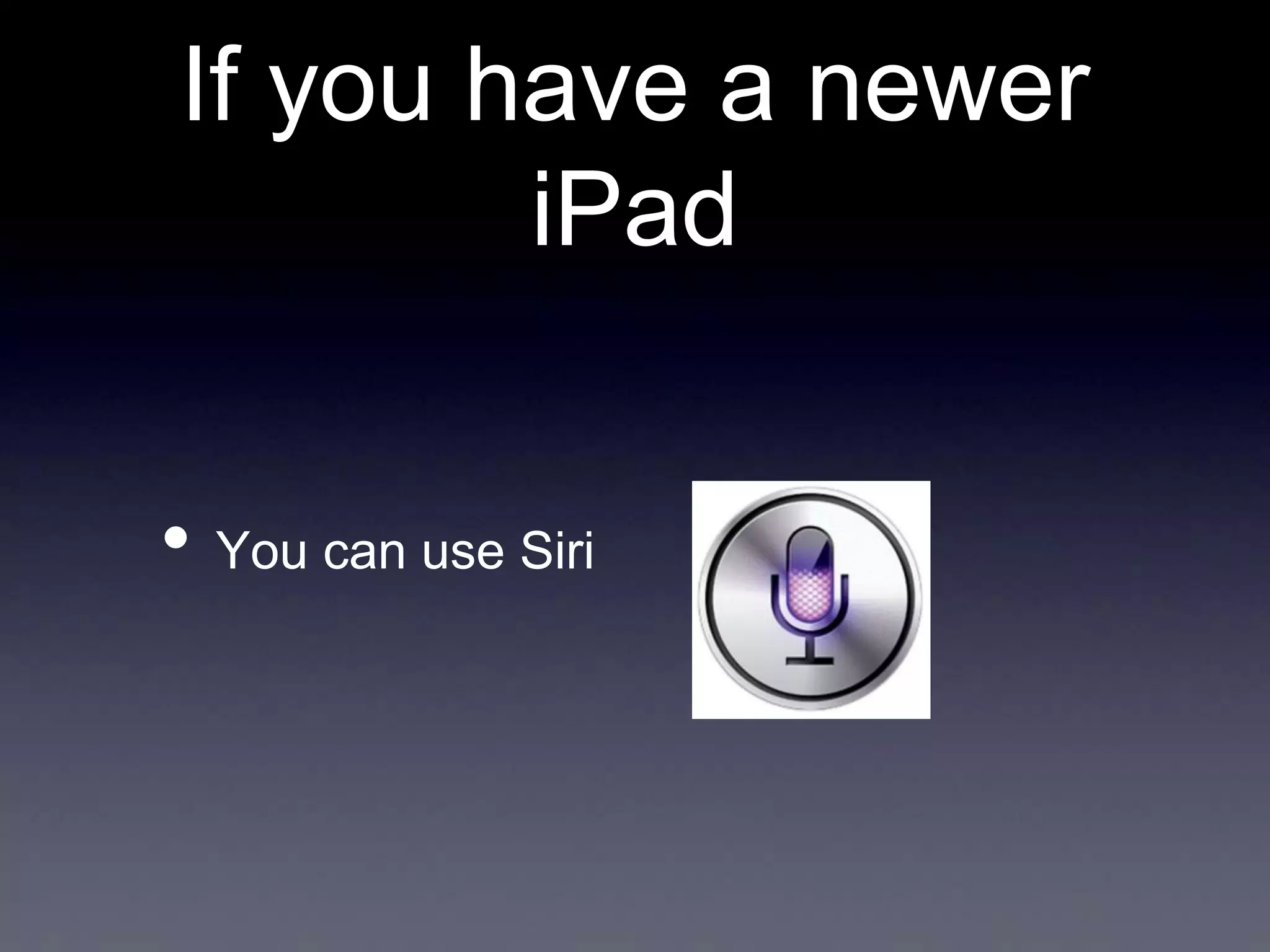 If you have a newer
iPad
• You can use Siri

 
