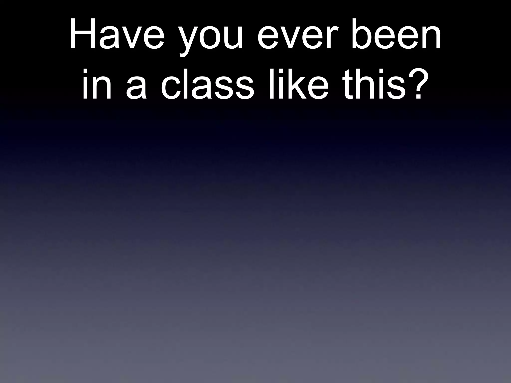Have you ever been
in a class like this?

 