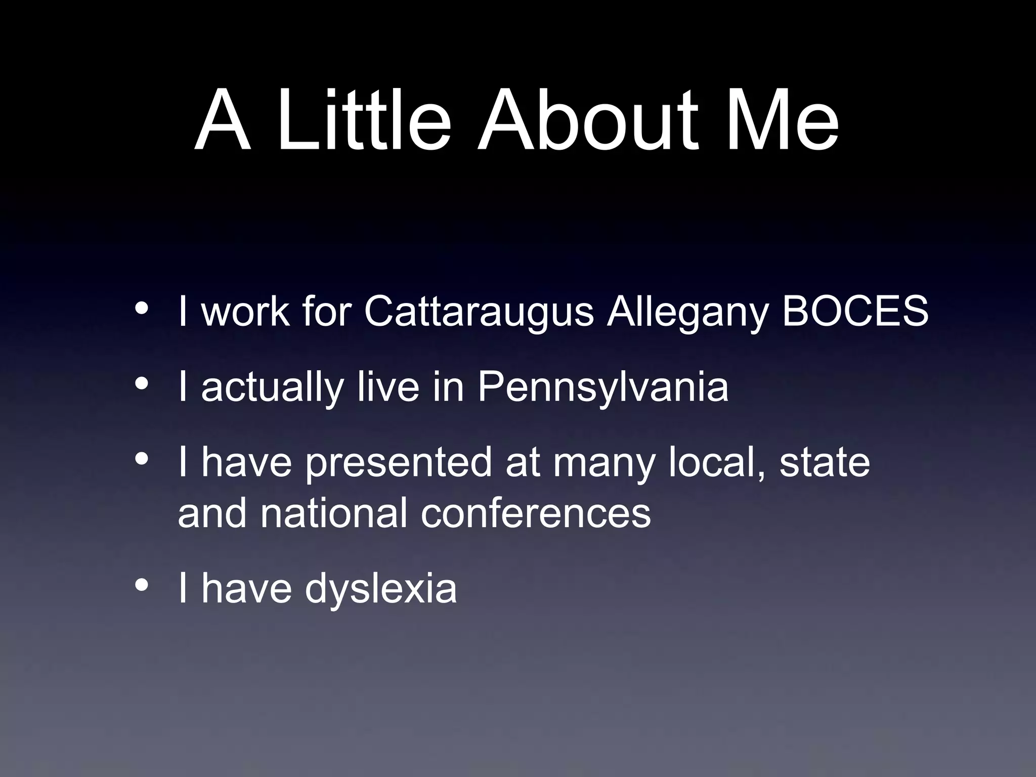 A Little About Me
• I work for Cattaraugus Allegany BOCES
• I actually live in Pennsylvania
• I have presented at many local, state
and national conferences

• I have dyslexia

 