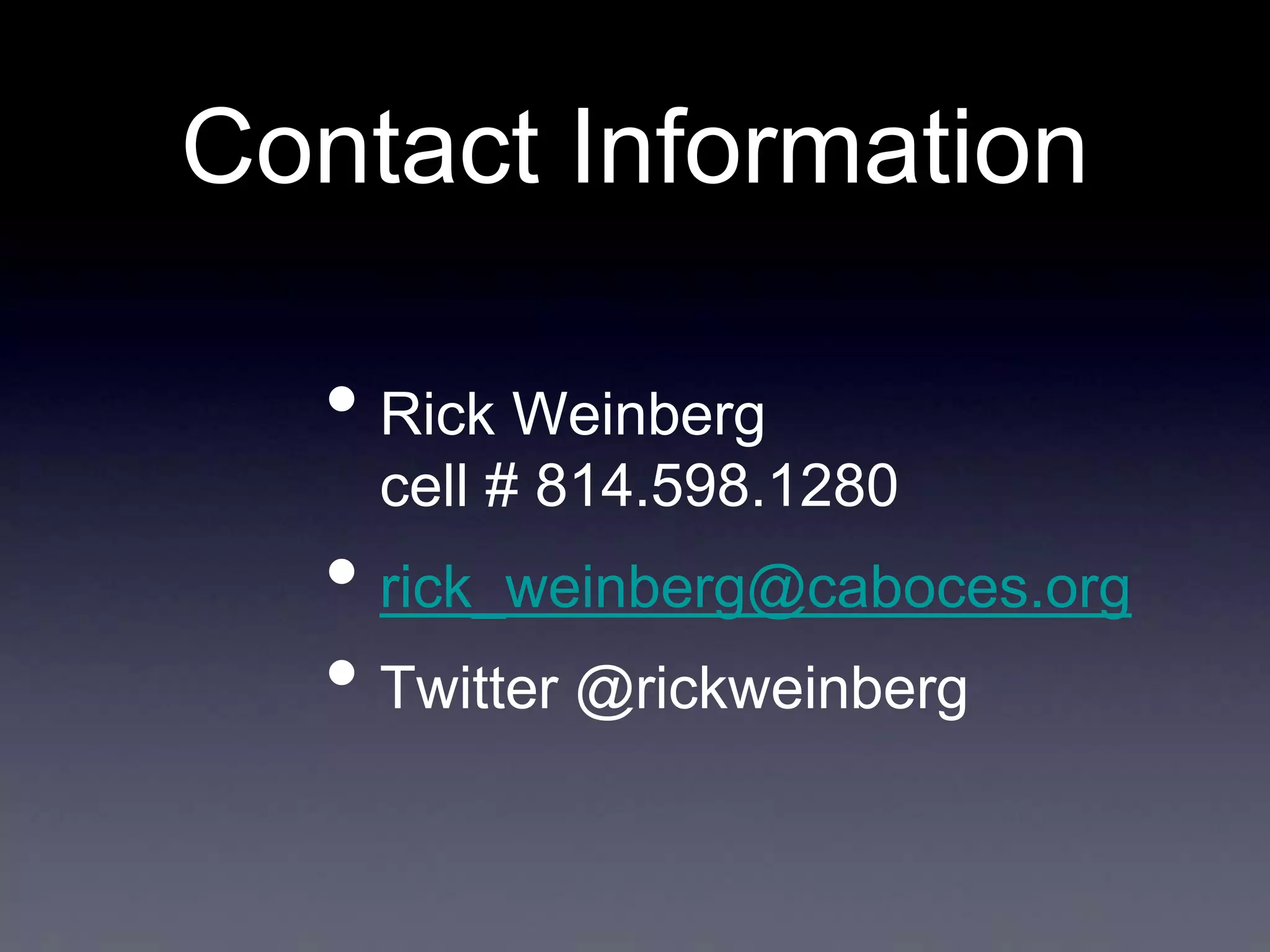 Contact Information
• Rick Weinberg
cell # 814.598.1280

• rick_weinberg@caboces.org
• Twitter @rickweinberg

 