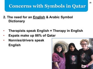 29
2. The need for an English & Arabic Symbol
Dictionary
• Therapists speak English = Therapy in English
• Expats make up ...