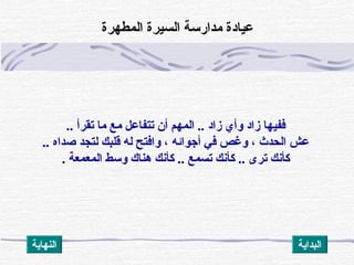 .. ‫تقرأ‬ ‫ما‬ ‫مع‬ ‫تتفاعل‬ ‫أن‬ ‫المهم‬ .. ‫زاد‬ ‫وأي‬ ‫زاد‬ ‫ففيها‬
.. ‫صداه‬ ‫لتجد‬ ‫قلبك‬ ‫له‬ ‫وافتح‬ ، ‫أجوائه‬ ‫ف ي‬ ‫وغص‬ ، ‫الحدث‬ ‫عش‬
. ‫المعمعة‬ ‫وسط‬ ‫هناك‬ ‫كأنك‬ .. ‫تسمع‬ ‫كأنك‬ .. ‫ترى‬ ‫كأنك‬
‫المطهرة‬ ‫السيرة‬ ‫مدارسة‬ ‫عيادة‬
‫النهاية‬ ‫البداية‬
 