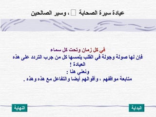 ‫ف‬‫ ي‬‫ك‬‫ل‬‫ز‬‫م‬‫ا‬‫ن‬‫و‬‫ت‬‫ح‬‫ت‬‫ك‬‫ل‬‫س‬‫م‬‫ا‬‫ء‬
‫هذه‬ ‫على‬ ‫التردد‬ ‫جرب‬ ‫من‬ ‫كل‬ ‫يلمسها‬ ‫القلب‬ ‫ف ي‬ ‫وجولة‬ ‫صولة‬ ‫لها‬ ‫فإن‬
! ‫العيادة‬
: ‫هنا‬ ‫ونعن ي‬
. ‫وهذه‬ ‫هذه‬ ‫مع‬ ‫والتفاعل‬ ‫أيضا‬ ‫وأقوالهم‬ ، ‫مواقفهم‬ ‫متابعة‬
‫الصحابة‬ ‫سيرة‬ ‫عيادة‬‫الصالحين‬ ‫وسير‬ ،
‫النهاية‬ ‫البداية‬
 