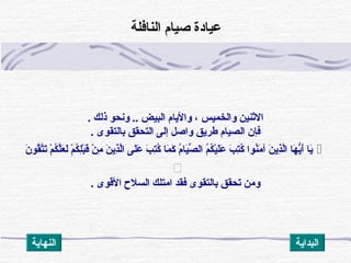 ‫ذلك‬ ‫ونحو‬ .. ‫البيض‬ ‫والايام‬ ، ‫والخميس‬ ‫النثنين‬.
‫بالتقوى‬ ‫التحقق‬ ‫إلى‬ ‫واصل‬ ‫طرايق‬ ‫الصيام‬ ‫فإن‬.
‫ن‬َ  ‫قو‬ُ‫َنو‬‫ت‬َّ‫ق‬‫ت‬َ  ‫م‬ْ ‫ت‬ ‫ك‬ُ‫َنو‬‫ل‬َّ‫ق‬‫ع‬َ  ‫ل‬َ  ‫م‬ْ ‫ت‬ ‫ك‬ُ‫َنو‬‫ل‬ِ‫ُك‬‫ب‬ْ ‫ت‬‫ق‬َ  ‫ن‬ْ ‫ت‬ ‫م‬ِ‫ُك‬ ‫ن‬َ  ‫ذاي‬ِ‫ُك‬‫ل‬َّ‫ق‬‫ا‬ ‫لى‬َ ‫ع‬َ  ‫ب‬َ  ‫ت‬ِ‫ُك‬‫ك‬ُ‫َنو‬ ‫ما‬َ  ‫ك‬َ  ‫م‬ُ‫َنو‬‫يا‬َ ‫ص‬ِّ ‫ال‬ ‫م‬ُ‫َنو‬‫ك‬ُ‫َنو‬‫ي‬ْ ‫ت‬‫ل‬َ ‫ع‬َ  ‫ب‬َ  ‫ت‬ِ‫ُك‬‫ك‬ُ‫َنو‬ ‫نوا‬ُ‫َنو‬‫م‬َ  ‫آ‬ ‫ن‬َ  ‫ذاي‬ِ‫ُك‬‫ل‬َّ‫ق‬‫ا‬ ‫ها‬َ  ‫اي‬ُّ‫أه‬َ  ‫ايا‬َ 

. ‫القوى‬ ‫السل ح‬ ‫امتلك‬ ‫فقد‬ ‫بالتقوى‬ ‫تحقق‬ ‫ومن‬
‫النافلة‬ ‫صيام‬ ‫عيادة‬
‫النهااية‬ ‫البدااية‬
 