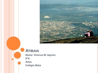 ATIBAIA
Nome: Vinicius M. Aquino
9°A
Artes
Colégio Beka

 