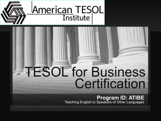TESOL for Business Certification 
Program ID: ATIBE 
Teaching English to Speakers of Other Languages  