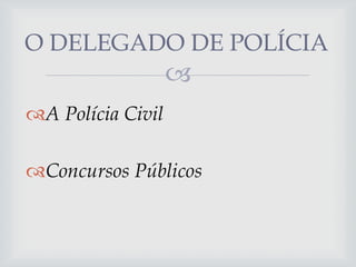 O DELEGADO DE POLÍCIA


A Polícia Civil
Concursos Públicos

 