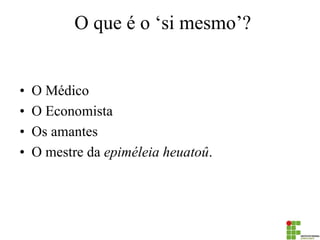 O que é o ‘si mesmo’? 
•O Médico 
•O Economista 
•Os amantes 
•O mestre da epiméleia heuatoû.  