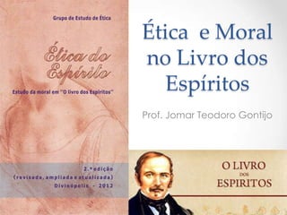 Ética e Moral
no Livro dos
Espíritos
Prof. Jomar Teodoro Gontijo
 