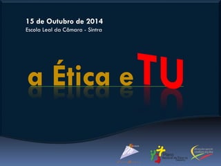 a Ética e
15 de Outubro de 2014
Escola Leal da Câmara - Sintra
 