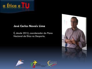 a Ética e
José Carlos Novais Lima
É, desde 2012, coordenador do Plano
Nacional de Ética no Desporto.
 