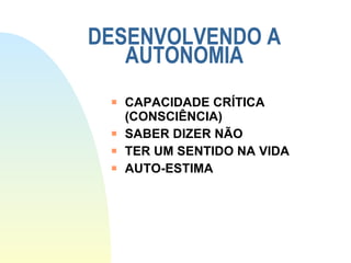 DESENVOLVENDO A AUTONOMIA CAPACIDADE CRÍTICA (CONSCIÊNCIA) SABER DIZER NÃO TER UM SENTIDO NA VIDA AUTO-ESTIMA 