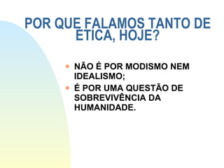 POR QUE FALAMOS TANTO DE ÉTICA, HOJE? NÃO É POR MODISMO NEM IDEALISMO; É POR UMA QUESTÃO DE SOBREVIVÊNCIA DA HUMANIDADE. 