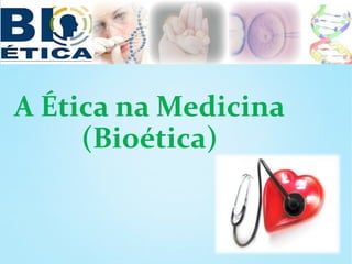 A Ética na Medicina
(Bioética)

 