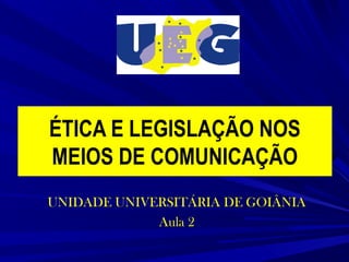 ÉTICA E LEGISLAÇÃO NOS
MEIOS DE COMUNICAÇÃO
UNIDADE UNIVERSITÁRIA DE GOIÂNIA
Aula 2