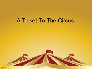 A Ticket To The Circus 
 