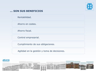 ... SON SUS BENEFICIOS

     Rentabilidad.


     Ahorro en costes.


     Ahorro fiscal.


     Control empresarial.


     Cumplimiento de sus obligaciones.


     Agilidad en la gestión y toma de decisiones.
 