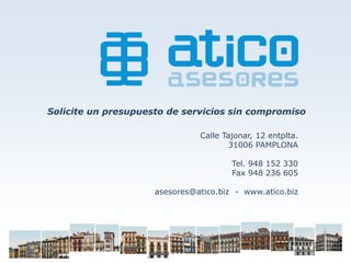Solicite un presupuesto de servicios sin compromiso

                               Calle Tajonar, 12 entplta.
                                       31006 PAMPLONA

                                       Tel. 948 152 330
                                       Fax 948 236 605

                     asesores@atico.biz - www.atico.biz
 