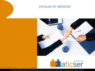 CATALOG OF SERVICES




REF.: CLIE-COM-2012.1                                             2012
                                                                                           ​
            The information contained in this document is the exclusive property of ATICSER. These contents may not be disclosed in whole or in part without the written permission of ATICSER.
 