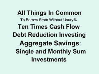 All Things In Common To Borrow From Without Usury% Ten Times Cash Flow Debt Reduction Investing Aggregate Savings : Single and Monthly Sum Investments  