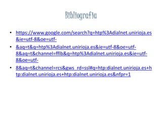 Bibliografia
• https://www.google.com/search?q=htp%3Adialnet.unirioja.es
&ie=utf-8&oe=utf-
• &aq=t&q=htp%3Adialnet.unirioja.es&ie=utf-8&oe=utf-
8&aq=t&channel=fflb&q=htp%3Adialnet.unirioja.es&ie=utf-
8&oe=utf-
• 8&aq=t&channel=rcs&gws_rd=ssl#q=htp:dialnet.unirioja.es+h
tp:dialnet.unirioja.es+htp:dialnet.unirioja.es&nfpr=1
 