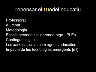 repensar el model educatiu  ProfessoratAlumnatMetodologiaEspais personals d’ aprenentatge - PLEsContinguts digitalsLes xarxes socials com agents educatius Impacte de les tecnologies emergents [ml]