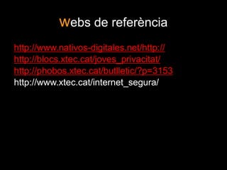 webs de referènciahttp://www.nativos-digitales.net/http://http://blocs.xtec.cat/joves_privacitat/http://phobos.xtec.cat/butlletic/?p=3153http://www.xtec.cat/internet_segura/