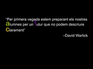“Per primera vegada estem preparant els nostres alumnes per un futur que no podem descriure clarament” –David Warlick